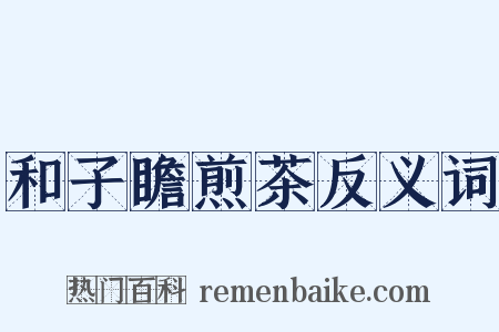 和子瞻煎茶反义词是什么意思的图片